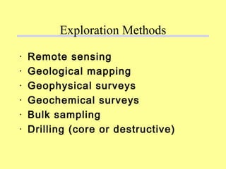 Exploration Methods
· Remote sensing
· Geological mapping
· Geophysical surveys
· Geochemical surveys
· Bulk sampling
· Drilling (core or destructive)
 