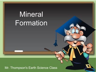 Mineral
      Formation




Mr. Thompson's Earth Science Class
 