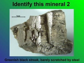 Identify this mineral 2
       1cm




Greenish black streak, barely scratched by steel
 