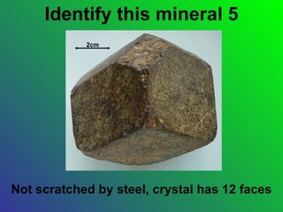 Identify this mineral 5
            2cm




Not scratched by steel, crystal has 12 faces
 