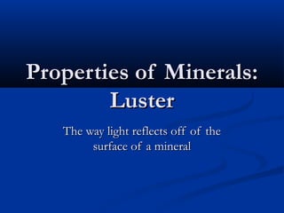 Properties of Minerals:
        Luster
   The way light reflects off of the
        surface of a mineral
 