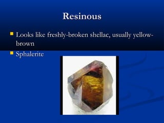 Resinous
   Looks like freshly-broken shellac, usually yellow-
    brown
   Sphalerite
 