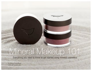 Mineral Makeup 101
       Everything you need to know to get started using mineral cosmetics

An Alima Pure eBook
www.alimapure.com
 