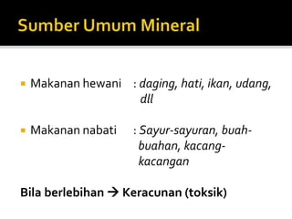  Makanan hewani : daging, hati, ikan, udang,
dll
 Makanan nabati : Sayur-sayuran, buah-
buahan, kacang-
kacangan
Bila berlebihan  Keracunan (toksik)
 