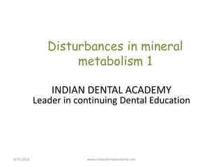 Disturbances in mineral
metabolism 1
6/25/2016
INDIAN DENTAL ACADEMY
Leader in continuing Dental Education
www.indiandentalacademy.com
 