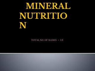 MINERAL
NUTRITIO
N
TOTAL NO. OF SLIDES = 13
 