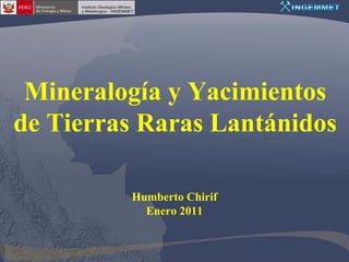 Mineralogía y Yacimientos
de Tierras Raras Lantánidos

         Humberto Chirif
           Enero 2011
 
