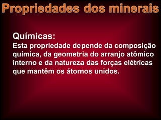 Químicas:
Esta propriedade depende da composição
química, da geometria do arranjo atômico
interno e da natureza das forças elétricas
que mantêm os átomos unidos.

 