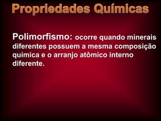 Polimorfismo: ocorre quando minerais
diferentes possuem a mesma composição
química e o arranjo atômico interno
diferente.

 