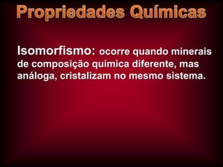 Isomorfismo: ocorre quando minerais
de composição química diferente, mas
análoga, cristalizam no mesmo sistema.

 