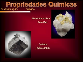 CLASSIFICAÇÃO

QUÍMICA

Elementos Nativos
Ouro (Au)

Sulfetos
Galena (PbS)

 