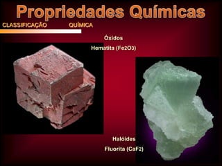CLASSIFICAÇÃO

QUÍMICA
Óxidos
Hematita (Fe2O3)

Halóides
Fluorita (CaF2)

 