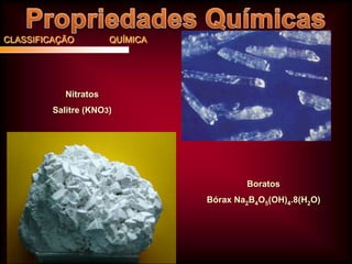 CLASSIFICAÇÃO

QUÍMICA

Nitratos
Salitre (KNO3)

Boratos
Bórax Na2B4O5(OH)4.8(H2O)

 