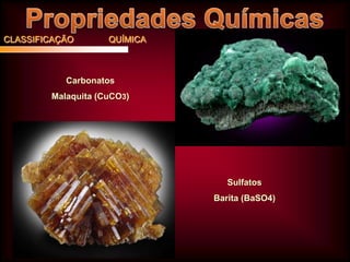CLASSIFICAÇÃO

QUÍMICA

Carbonatos
Malaquita (CuCO3)

Sulfatos
Barita (BaSO4)

 