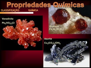 CLASSIFICAÇÃO

QUÍMICA

Vanadinita

Pb5(VO4)3Cl
Granada
Fe3Al2(Si3O12)

Azurita
Cu3(CO3)2(OH)2

 