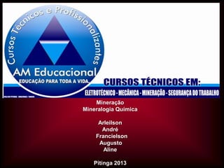 Mineração
Mineralogia Química
Arleilson
André
Francielson
Augusto
Aline
Pitinga 2013

 