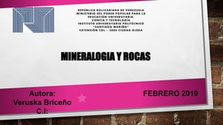 MINERALOGIA Y ROCAS
Autora:
Veruska Briceño
C.I:
FEBRERO 2019
 