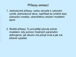 Příkazy animací
                                         1. Jednoduché příkazy, vedou obvykle k vykonání
                                            rychlé, jednorázové akce, například ke změně stylu
Katedra chemie FP TUL | www.kch.tul.cz




                                            zobrazení modelu, okamžitému otočení modelem
                                            apod.


                                         2. Složité příkazy. Ty provádějí plynulý pohyb
                                            modelem, kdy pomocí číselných parametrů
                                            definujeme, jak dlouho má pohyb trvat a jak má
                                            přesně vypadat.
 