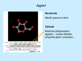 Applet

                                              Nevýhoda
Katedra chemie FP TUL | www.kch.tul.cz




                                              Menší pracovní okno


                                              Výhoda
                                              Možnost přizpůsobení
                                              appletu – tvorba tlačítek,
                                              případně jejich vymazání…
 