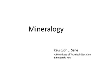 Mineralogy
Kaustubh J. Sane
HJD Institute of Technical Education
& Research, Kera
 