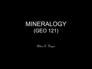 MINERALOGY
(GEO 121)
Arlene E. Dayao

 