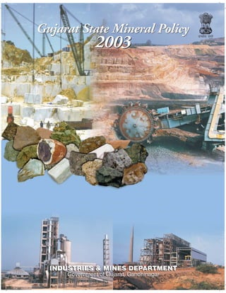 Gujarat State Mineral Policy
                2003




  INDUSTRIES & MINES DEPARTMENT
      Government of Gujarat, Gandhinagar
 