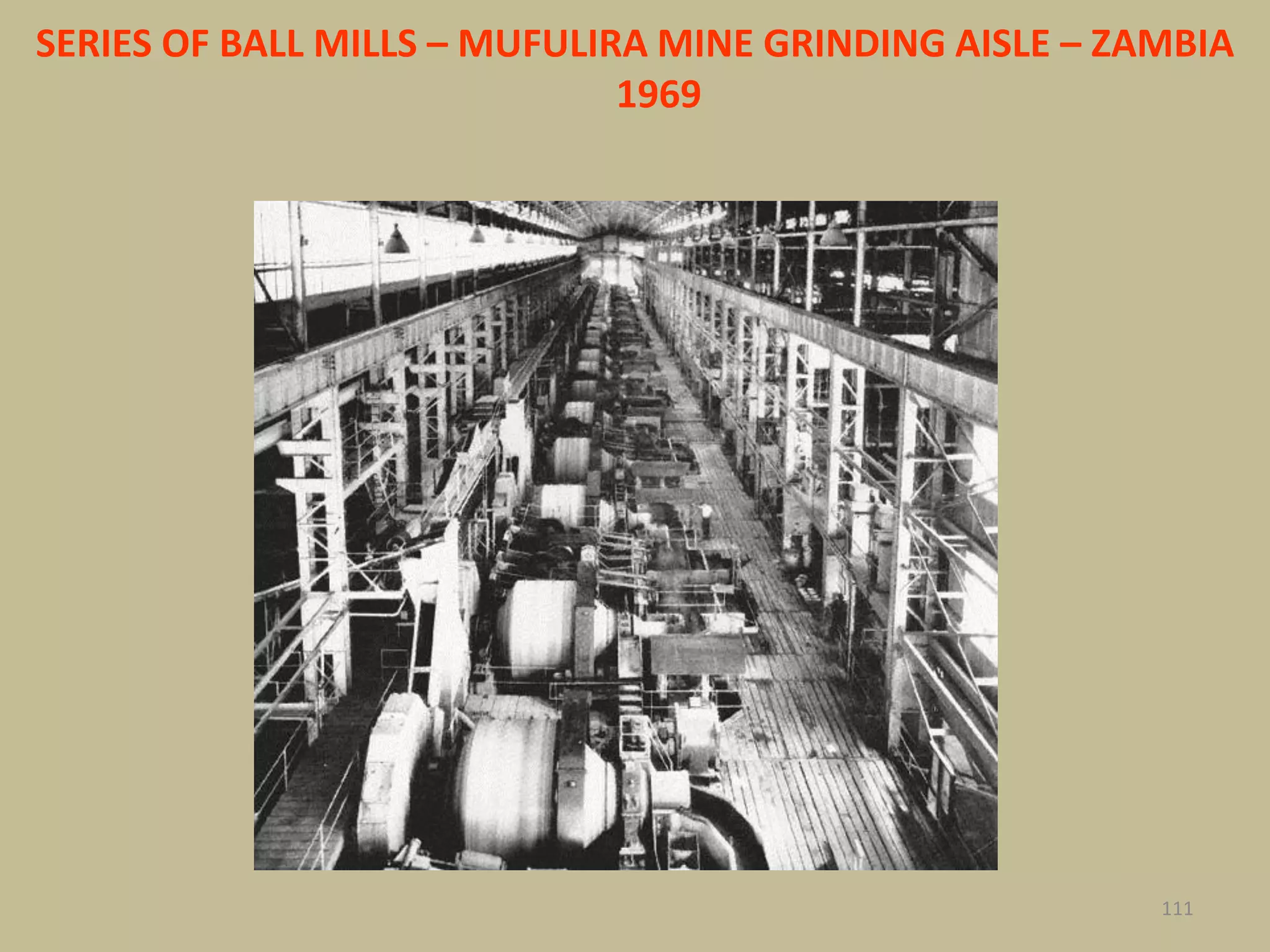 111
SERIES OF BALL MILLS – MUFULIRA MINE GRINDING AISLE – ZAMBIA
1969
 