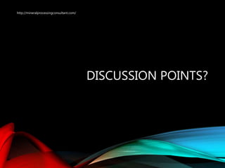 DISCUSSION POINTS?
http://mineralprocessingconsultant.com/
 