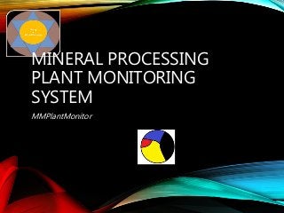 MINERAL PROCESSING
PLANT MONITORING
SYSTEM
MMPlantMonitor
 