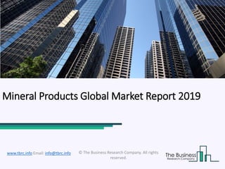 Mineral Products Global Market Report 2019
© The Business Research Company. All rights
reserved.
www.tbrc.info Email: info@tbrc.info
 