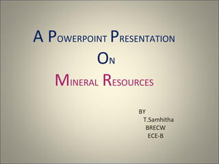 A POWERPOINT PRESENTATION
          ON
   MINERAL RESOURCES
                  BY
                   T.Samhitha
                     BRECW
                      ECE-B
 