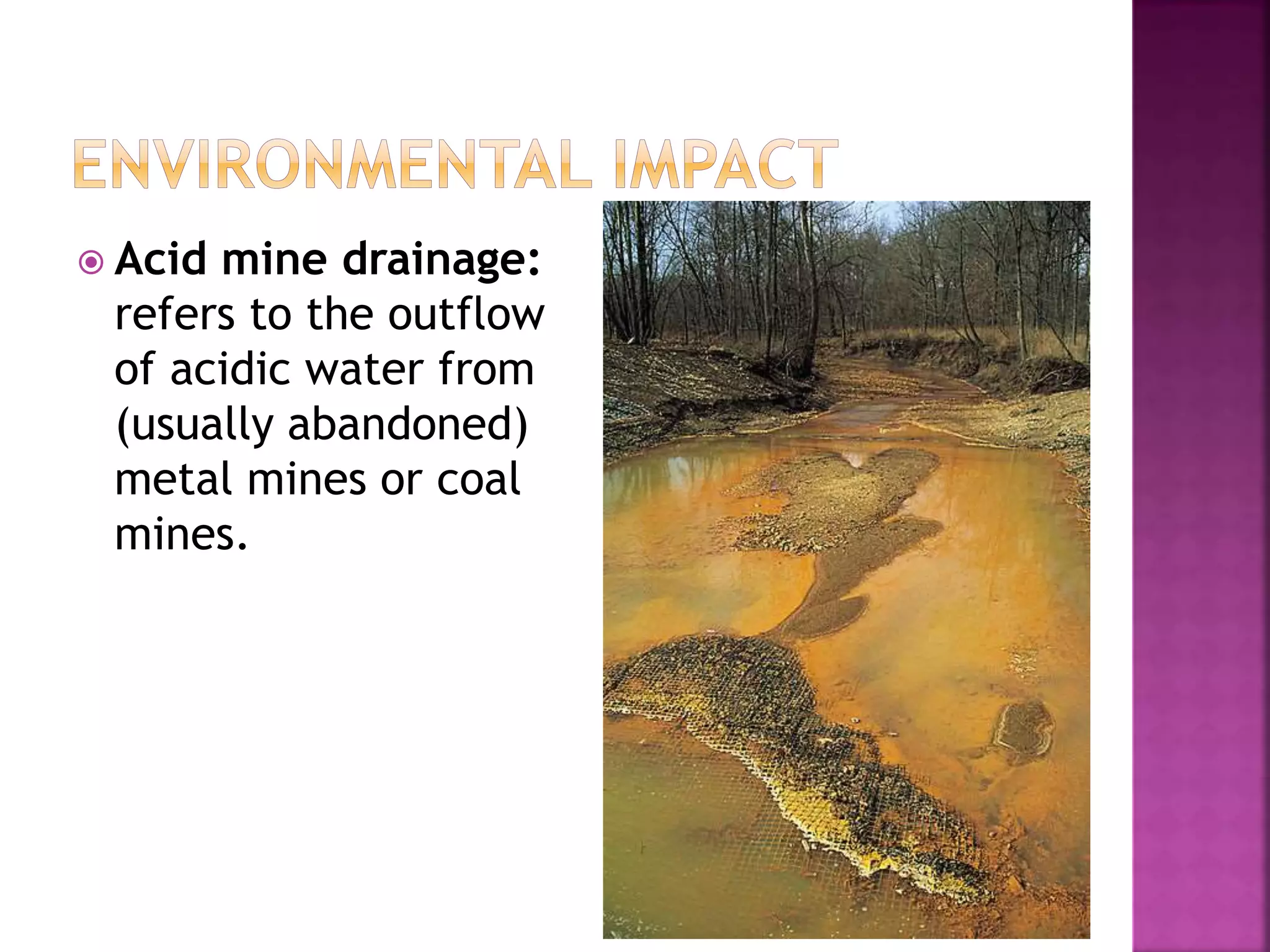  Acid mine drainage:
refers to the outflow
of acidic water from
(usually abandoned)
metal mines or coal
mines.
 