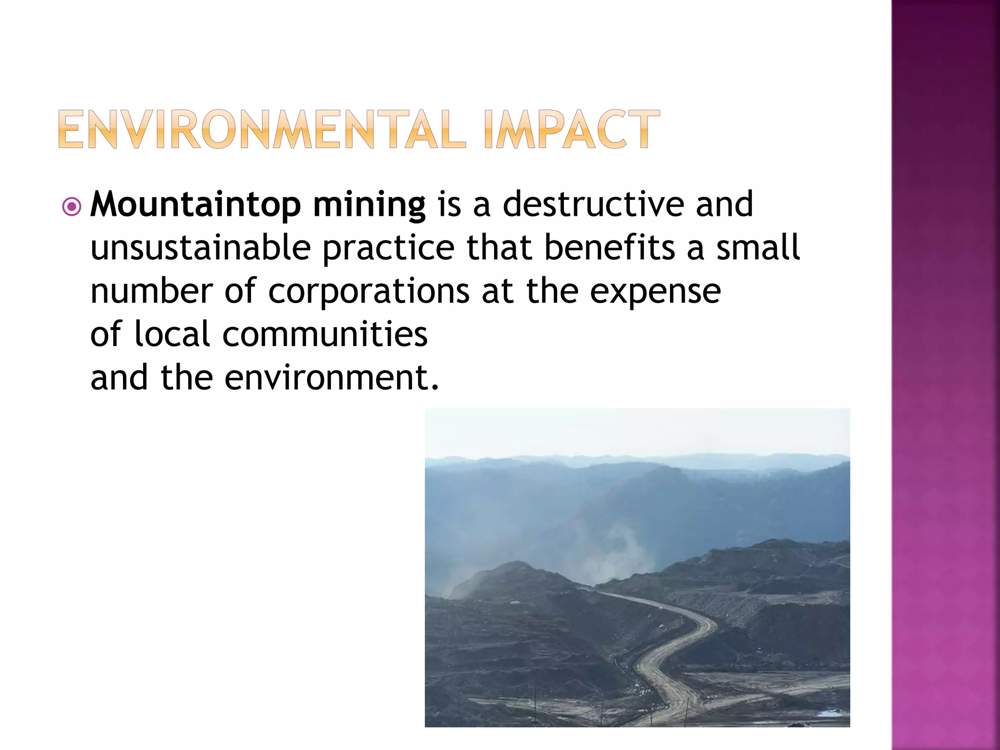  Mountaintop mining is a destructive and
unsustainable practice that benefits a small
number of corporations at the expense
of local communities
and the environment.
 