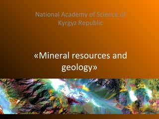 «Mineral resources and
geology»
National Academy of Science of
Kyrgyz Republic
 