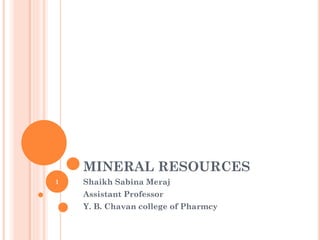MINERAL RESOURCES
Shaikh Sabina Meraj
Assistant Professor
Y. B. Chavan college of Pharmcy
1
 
