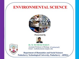 Department of Humanities and Social Sciences
Puducherry Technological University, Puducherry – 605014.
ENVIRONMENTAL SCIENCE
Presented By
(Contractual)
 