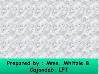 Prepared by : Mme. Mhitzie B.
Cajandab, LPT
 