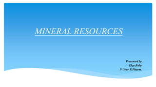 MINERAL RESOURCES
Presented by
Elza Baby
1st Year B.Pharm.
 