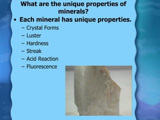 What are the unique properties of minerals? <ul><li>Each mineral has unique properties. </li></ul><ul><ul><li>Crystal Form...
