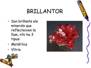 BRILLANTOR Son brillants els minerals que reflecteixen la llum, n’hi ha 3 tipus: Metàl·lica Vítria Mat 