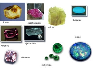 turqusae
 ámbar          cobaltocalcita
                                       calcita



                                                   ópalo

              Aguamarina
Amatista




           diamante


                                 esmeralda
 