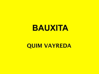 BAUXITA

QUIM VAYREDA
 