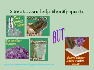 Streak…can help identify quartz BUT... http://www.childrensmuseum.org/geomysteries/cube/b3.html   