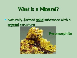 What is a Mineral? Naturally-formed  solid  substance with a  crystal  structure Pyromorphite   