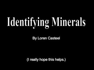 Identifying Minerals By Loren Casteel (I really hope this helps.) 