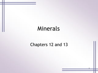 1 
Minerals 
Chapters 12 and 13 
 