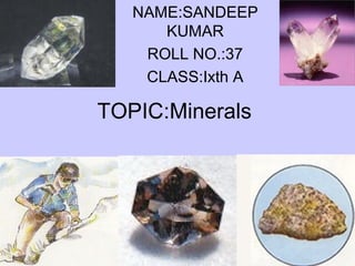 NAME:SANDEEP 
KUMAR 
ROLL NO.:37 
CLASS:Ixth A 
TOPIC:Minerals 
 