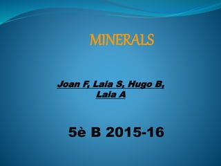 Joan F, Laia S, Hugo B,
Laia A
MINERALS
5è B 2015-16
 