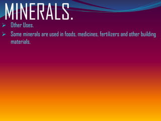 MINERALS.➢ Other Uses.
➢ Some minerals are used in foods, medicines, fertilizers and other building
materials.
 
