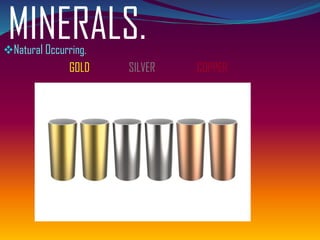 MINERALS.❖Natural Occurring.
GOLD SILVER COPPER
 